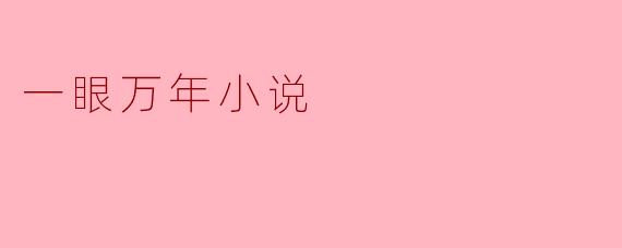 ** 《一眼万年》这部小说讲述了什么样的故事?**