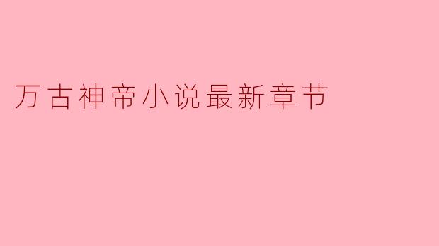 万古神帝小说最新章节