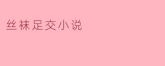 丝袜足交小说