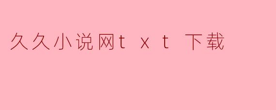 如何在久久小说网上下载TXT格式的小说?****