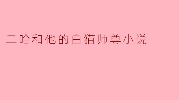 二哈与他的白猫师尊:一段奇幻的师徒情缘