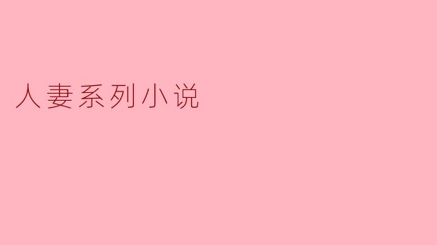 人妻系列小说通常探讨哪些主题？