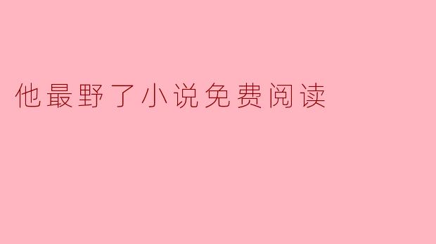 他最野了小说免费阅读