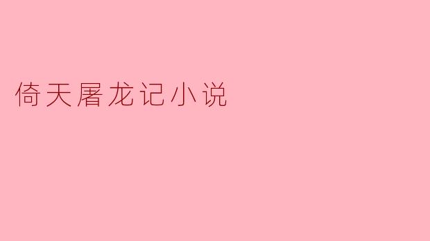 金庸的《倚天屠龙记》主要讲述了什么故事?