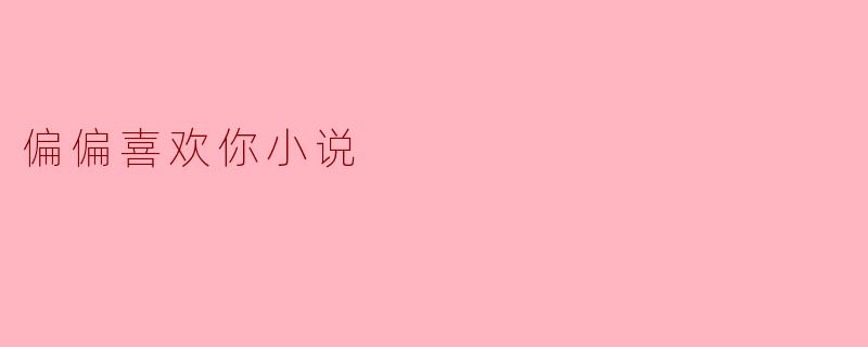 小说《偏偏喜欢你》主要讲述了什么样的故事?