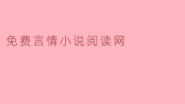免费的言情小说阅读网有哪些推荐,怎样才能找到最好看的小说?