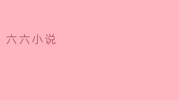 ### 六六小说：现代生活的缩影