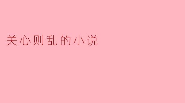 在小说《关心则乱》中,主人公如何在关心与情感之间找到平衡?