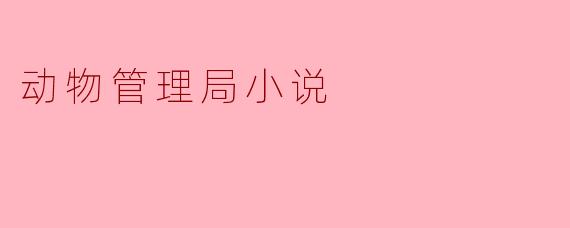 探讨《动物管理局》的奇幻世界与社会隐喻