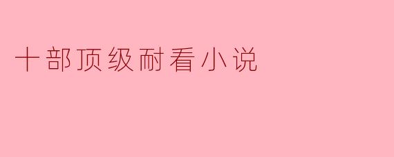 十部顶级耐看小说