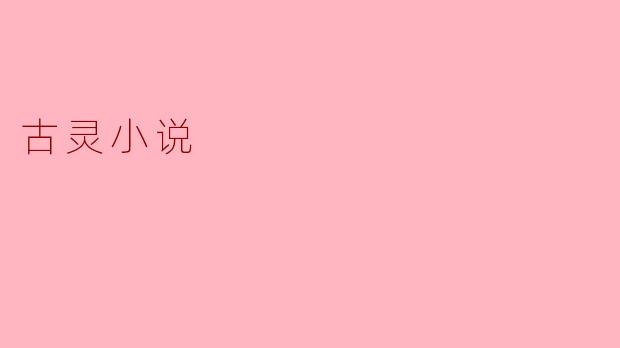 古灵小说的特点是什么？