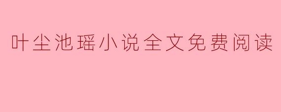 叶尘池瑶小说全文免费阅读