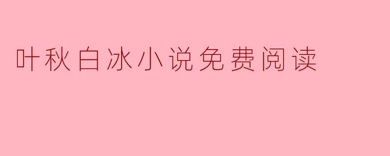 叶秋白冰小说免费阅读