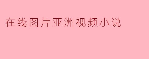 探索在线图片视频小说:新媒体时代的阅读体验