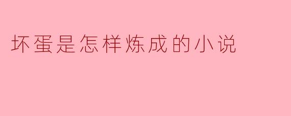 在《坏蛋是怎样炼成的》这部小说中,主人公是如何从一个普通人成长为坏蛋的?