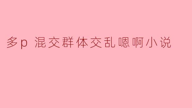 多p混交群体交乱嗯啊小说