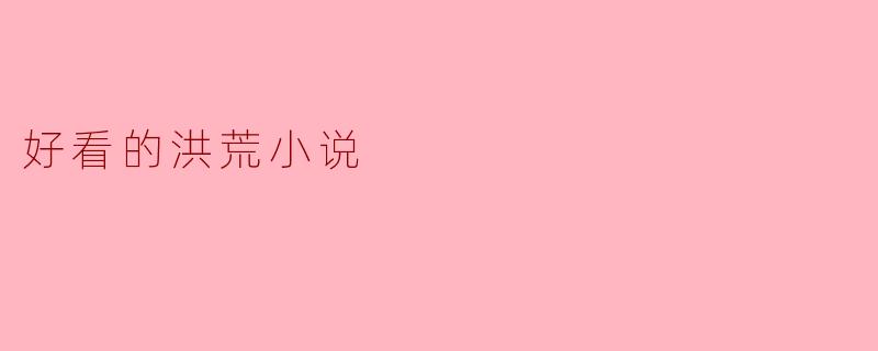 有什么好看的洪荒小说推荐吗?****