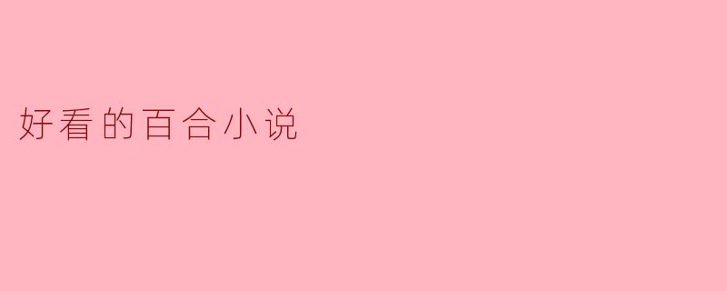 细腻情感与美好梦想——探寻好看的百合小说