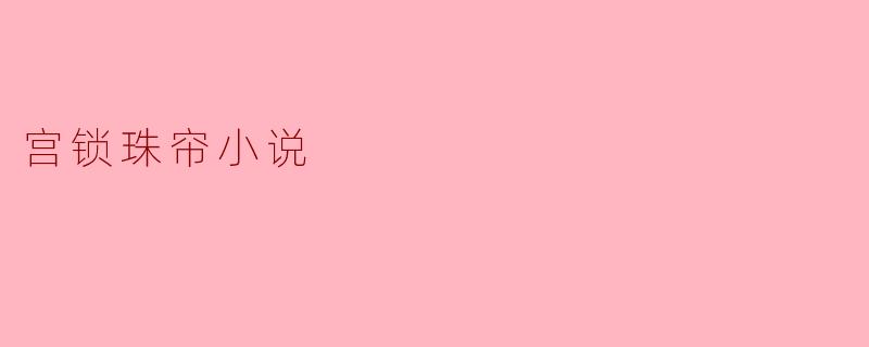 ### 宫锁珠帘:权谋与爱情交织的经典之作