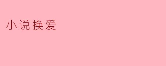 在小说《换爱》中,角色之间的情感纠葛是如何展现的?