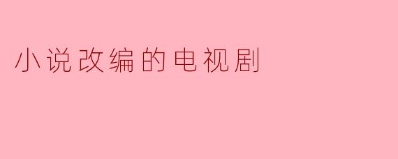 为什么很多小说会被改编成电视剧？