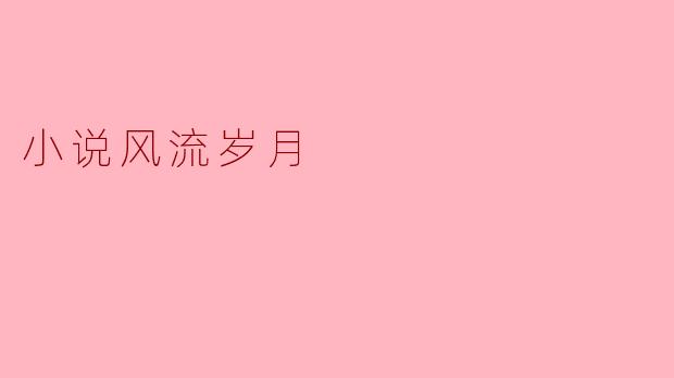 小说《风流岁月》主要讲述了什么内容?