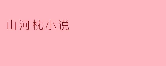 探索“山河枕”中的情感与哲思