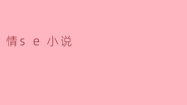 情se小说通常包含哪些元素?****