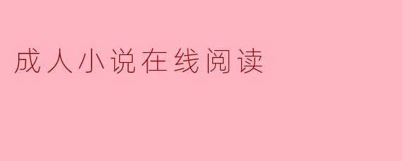 探索成人小说在线阅读的魅力与影响