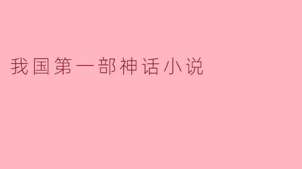 我国第一部神话小说《山海经》的文化价值与影响