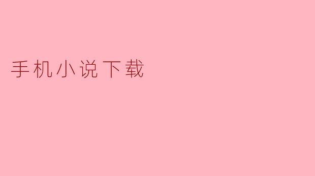 手机小说下载:随时随地享受阅读的乐趣
