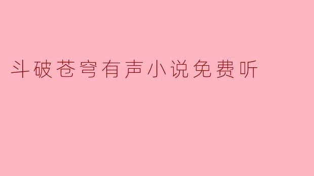 ### 斗破苍穹有声小说免费听:畅享玄幻世界之旅