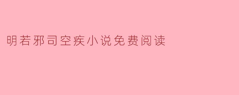 在哪里可以免费阅读明若邪和司空疾的小说?
