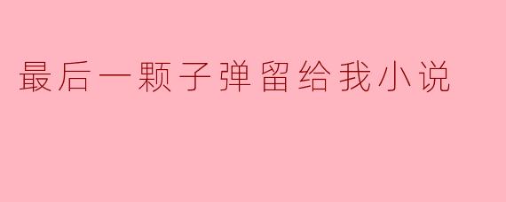 最后一颗子弹留给我小说