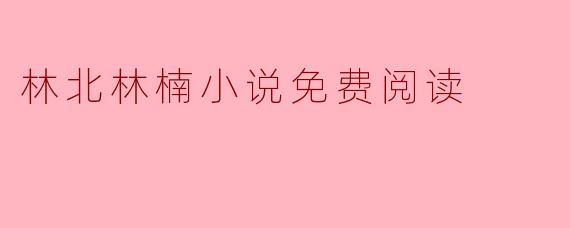 林北林楠小说免费阅读