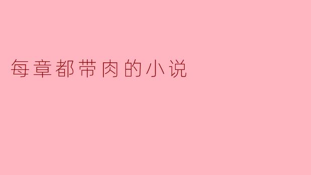 你能推荐一本每章都带肉的小说吗?