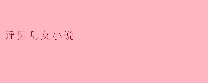 探索禁忌:淫男乱女小说背后的心理与社会现象