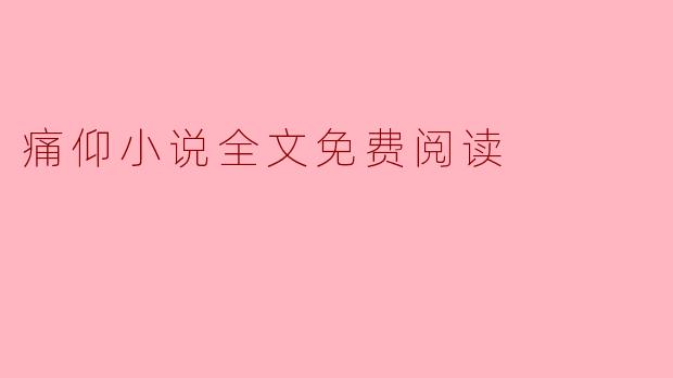 探寻“痛仰”的文学之旅:小说全文免费阅读的背后