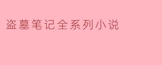 ### 盗墓笔记全系列小说:神秘与冒险的交织