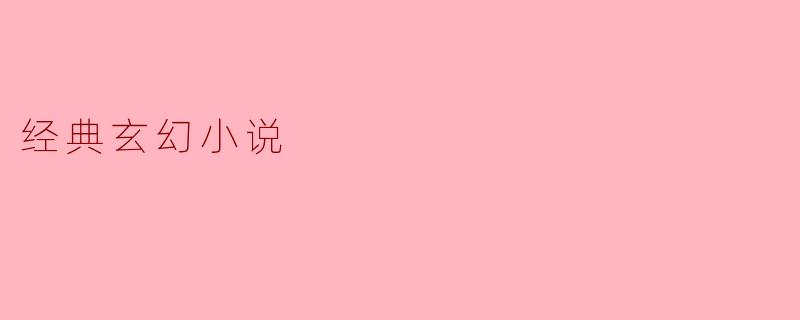 探寻经典玄幻小说的魅力