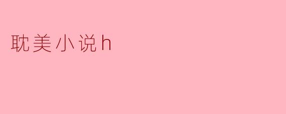 耽美小说中的“h”是什么意思?**