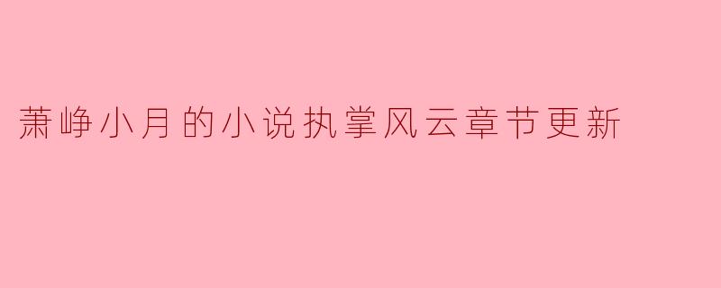 萧峥小月的小说《执掌风云》最新章节更新揭秘