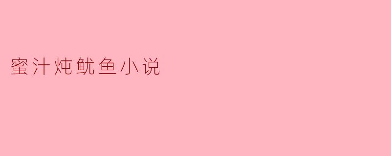 ### 甜蜜与成长交织的青春——《蜜汁炖鱿鱼》小说探索
