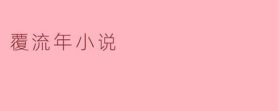 探秘《覆流年》:一场跨越时空的命运之旅