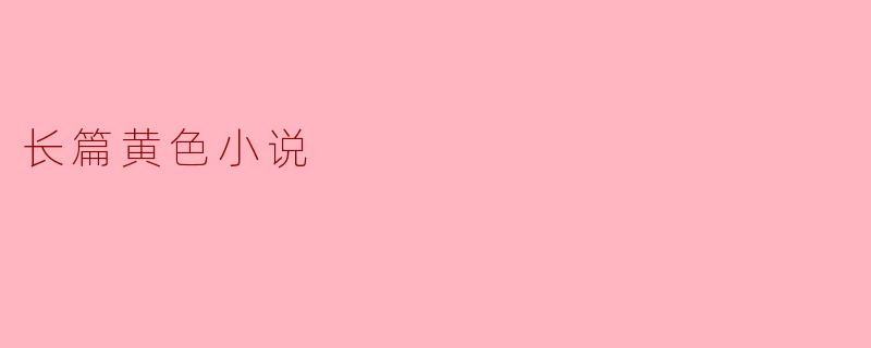 长篇黄色小说通常包含哪些元素?**