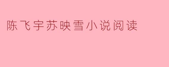 陈飞宇苏映雪小说阅读