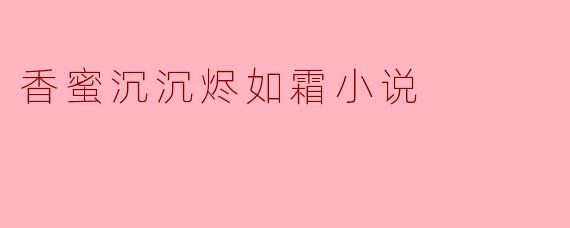 小说《香蜜沉沉烬如霜》的主要情节和主题是什么?