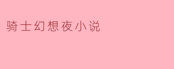 骑士幻想夜:穿越时空的浪漫与冒险