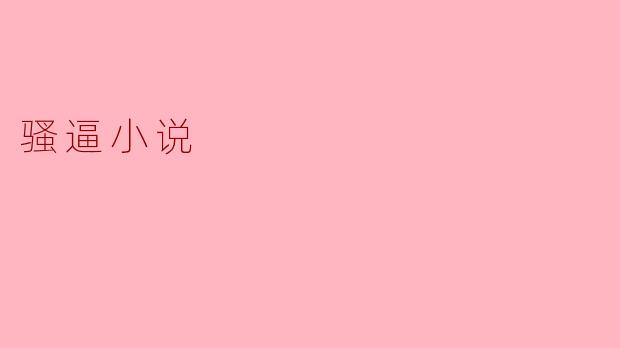 探索“骚逼小说”的文化现象与社会影响
