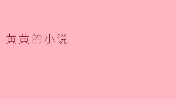 黄黄的小说:无尽的温暖与思考